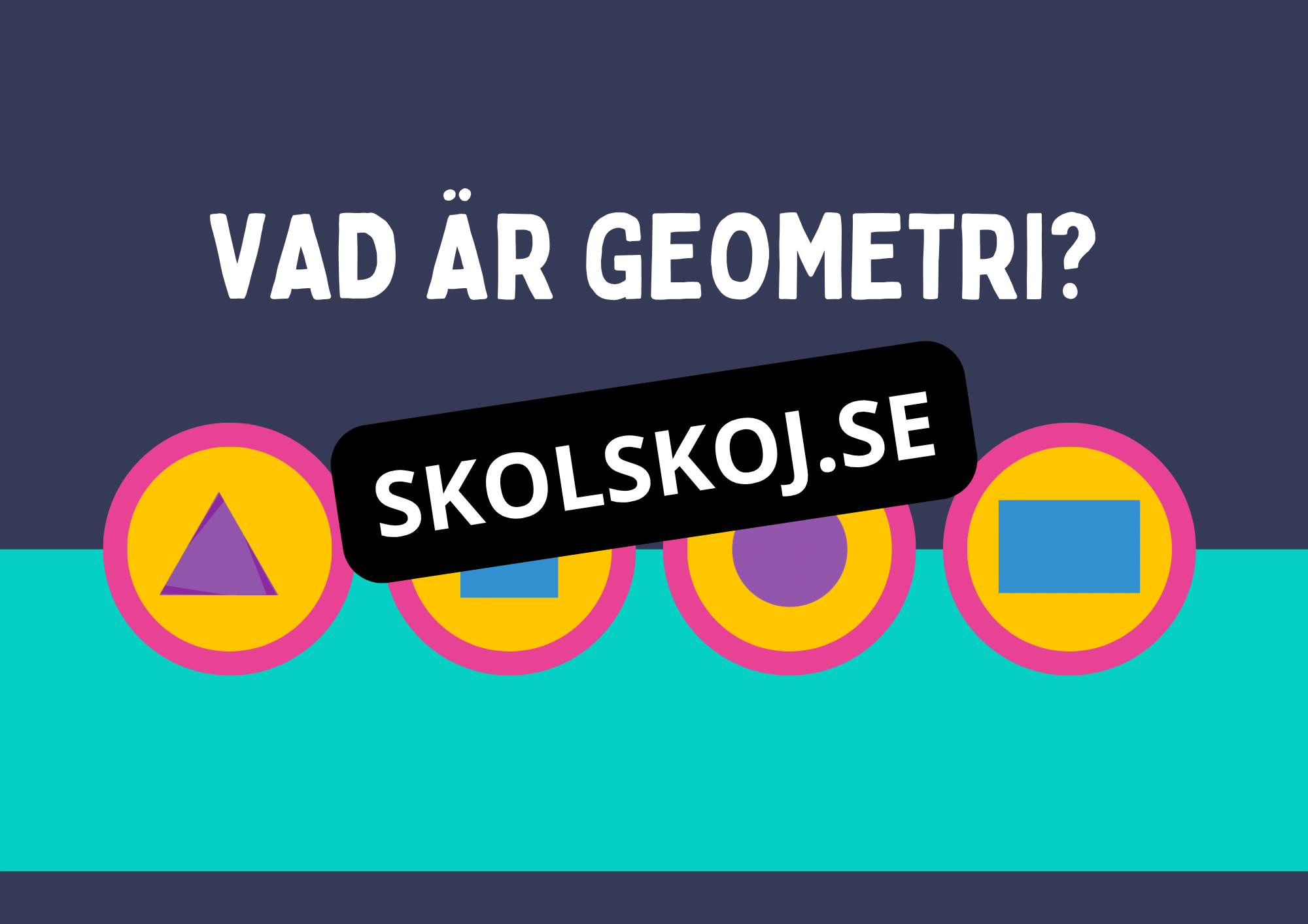 Geometri - Förståelse för former, vinklar och dimensioner (Årskurs 7 - 9)